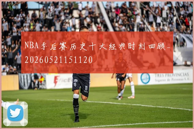 NBA季后赛历史十大经典时刻回顾_20260521151120