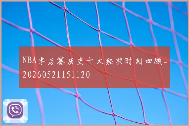 NBA季后赛历史十大经典时刻回顾_20260521151120
