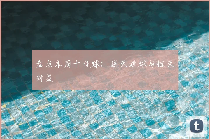 盘点本周十佳球:逆天进球与惊天封盖