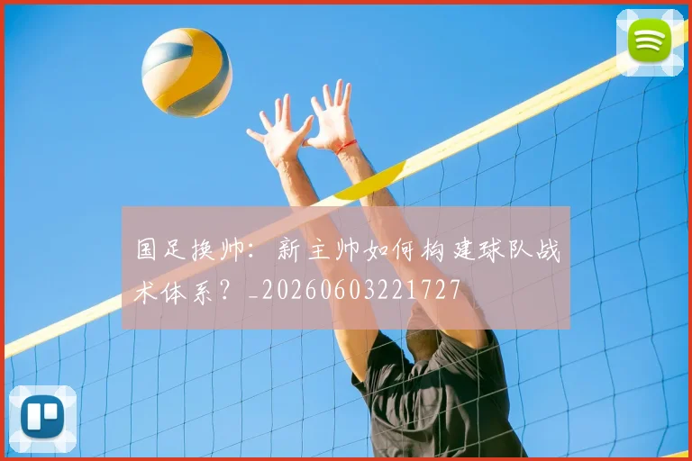 国足换帅：新主帅如何构建球队战术体系？_20260603221727