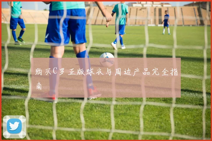 购买C罗正版球衣与周边产品完全指南