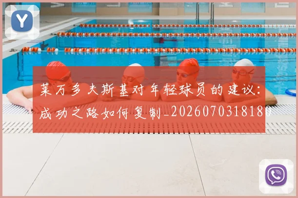 莱万多夫斯基对年轻球员的建议:成功之路如何复制_20260703181802