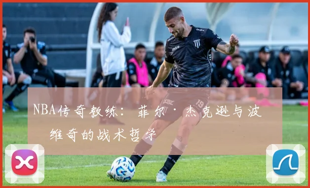 NBA传奇教练：菲尔·杰克逊与波波维奇的战术哲学