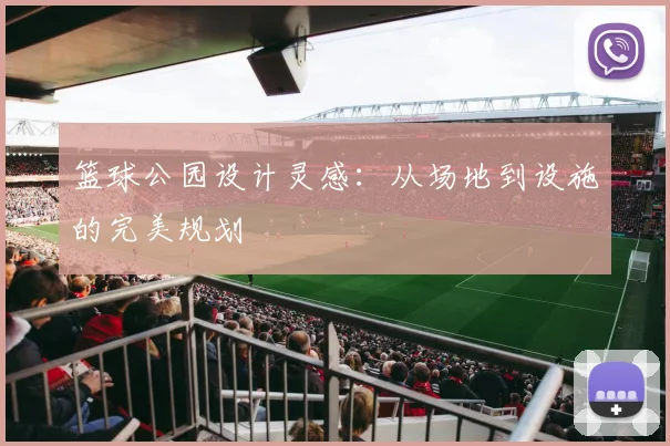 篮球公园设计灵感：从场地到设施的完美规划