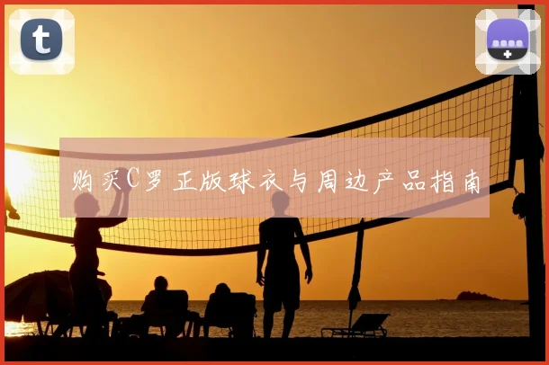 购买C罗正版球衣与周边产品指南