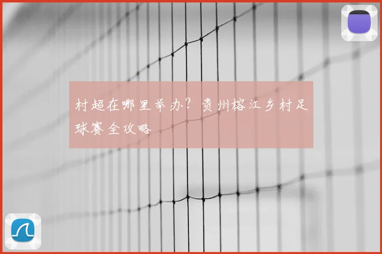 村超在哪里举办?贵州榕江乡村足球赛全攻略