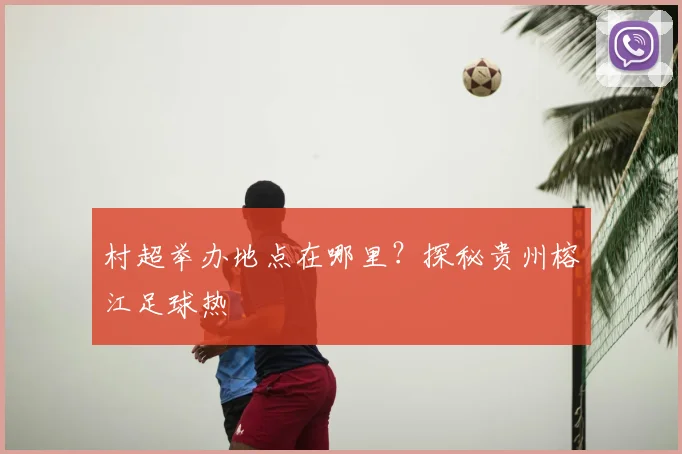 村超举办地点在哪里？探秘贵州榕江足球热