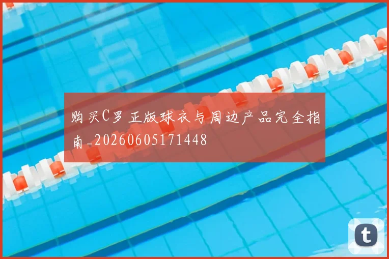 购买C罗正版球衣与周边产品完全指南_20260605171448