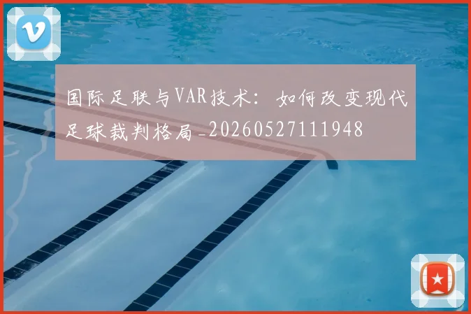 国际足联与VAR技术:如何改变现代足球裁判格局_20260527111948