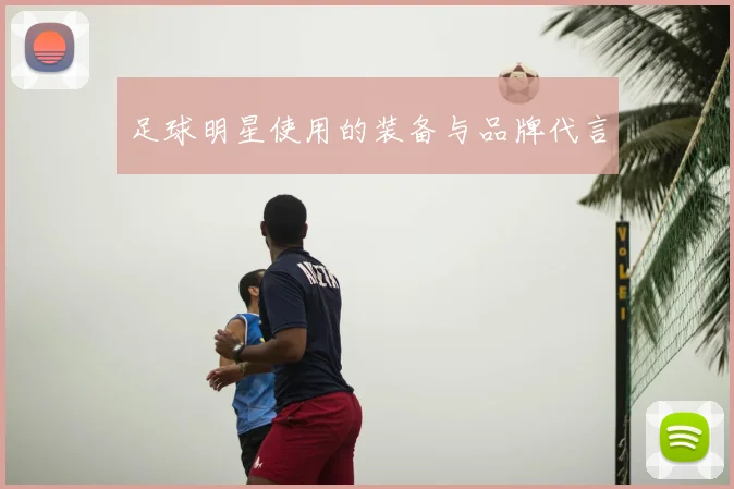足球明星使用的装备与品牌代言