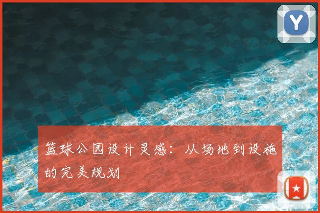 篮球公园设计灵感:从场地到设施的完美规划
