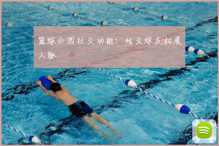 篮球公园社交功能:结交球友拓展人脉