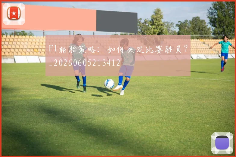 F1轮胎策略:如何决定比赛胜负?_20260605213412