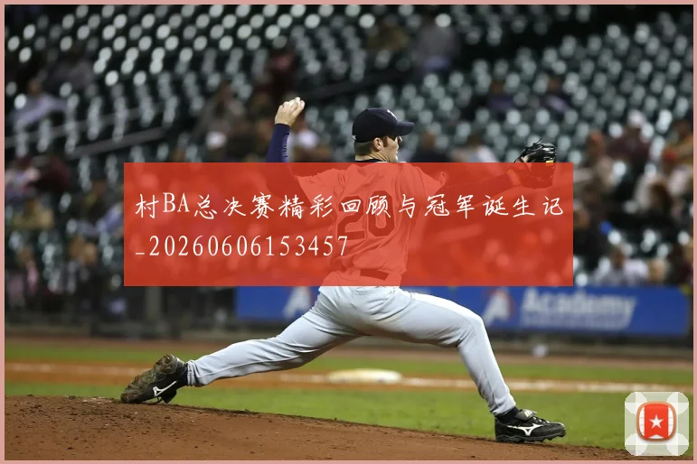 村BA总决赛精彩回顾与冠军诞生记_20260606153457