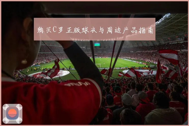 购买C罗正版球衣与周边产品指南