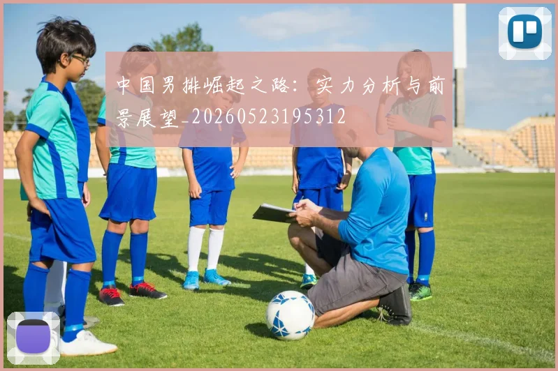 中国男排崛起之路:实力分析与前景展望_20260523195312